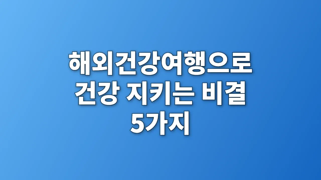 해외건강여행으로 건강 지키는 비결 5가지